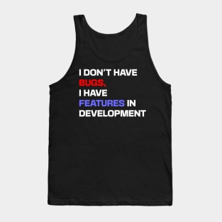 I don't have bugs, I have features in development Tank Top